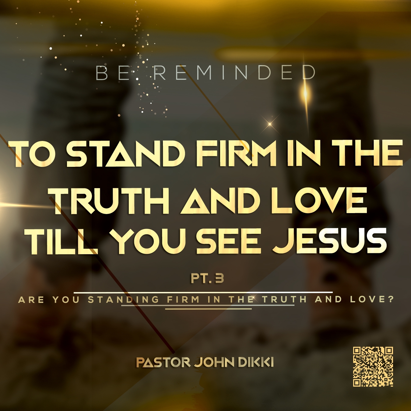 BE REMINDED TO STAND FIRM IN THE TRUTH AND LOVE TILL YOU SEE JESUS